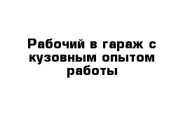 Рабочий в гараж с кузовным опытом работы 